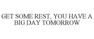 GET SOME REST, YOU HAVE A BIG DAY TOMORROW