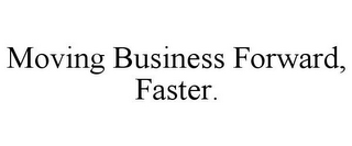 MOVING BUSINESS FORWARD, FASTER.