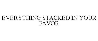 EVERYTHING STACKED IN YOUR FAVOR