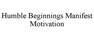 HUMBLE BEGINNINGS MANIFEST MOTIVATION