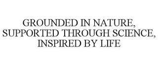 GROUNDED IN NATURE, SUPPORTED THROUGH SCIENCE, INSPIRED BY LIFE