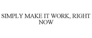 SIMPLY MAKE IT WORK, RIGHT NOW