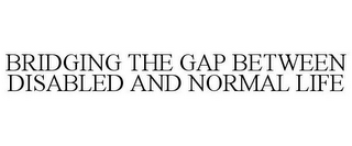 BRIDGING THE GAP BETWEEN DISABLED AND NORMAL LIFE