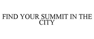 FIND YOUR SUMMIT IN THE CITY