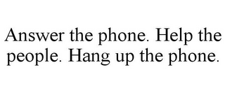 ANSWER THE PHONE. HELP THE PEOPLE. HANG UP THE PHONE.