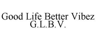 GOOD LIFE BETTER VIBEZ G.L.B.V.