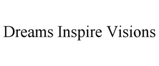 DREAMS INSPIRE VISIONS