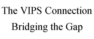 THE VIPS CONNECTION BRIDGING THE GAP