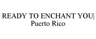 READY TO ENCHANT YOU| PUERTO RICO