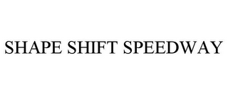 SHAPE SHIFT SPEEDWAY