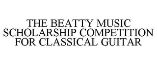 THE BEATTY MUSIC SCHOLARSHIP COMPETITION FOR CLASSICAL GUITAR