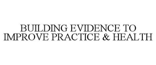 BUILDING EVIDENCE TO IMPROVE PRACTICE & HEALTH