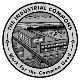 THE INDUSTRIAL COMMONS WORK FOR THE COMMON GOOD