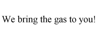 WE BRING THE GAS TO YOU!