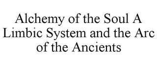 ALCHEMY OF THE SOUL A LIMBIC SYSTEM AND THE ARC OF THE ANCIENTS