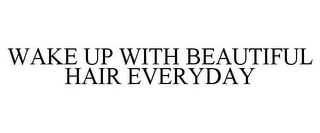 WAKE UP WITH BEAUTIFUL HAIR EVERYDAY