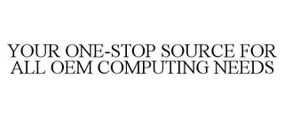 YOUR ONE-STOP SOURCE FOR ALL OEM COMPUTING NEEDS