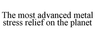 THE MOST ADVANCED METAL STRESS RELIEF ON THE PLANET