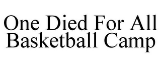 ONE DIED FOR ALL BASKETBALL CAMP