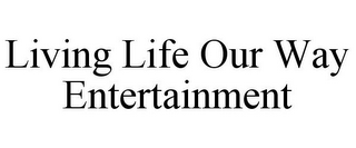 LIVING LIFE OUR WAY ENTERTAINMENT