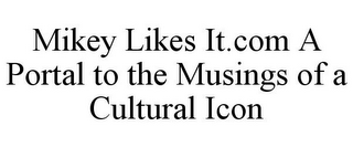 MIKEY LIKES IT.COM A PORTAL TO THE MUSINGS OF A CULTURAL ICON