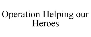 OPERATION HELPING OUR HEROES