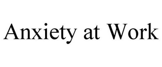 ANXIETY AT WORK