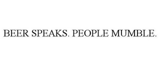 BEER SPEAKS. PEOPLE MUMBLE.