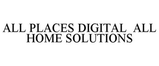 ALL PLACES DIGITAL ALL HOME SOLUTIONS