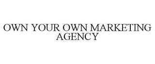 OWN YOUR OWN MARKETING AGENCY