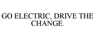 GO ELECTRIC, DRIVE THE CHANGE.