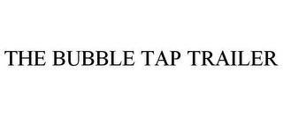 THE BUBBLE TAP TRAILER