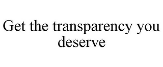 GET THE TRANSPARENCY YOU DESERVE