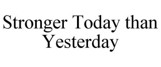 STRONGER TODAY THAN YESTERDAY