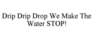 DRIP DRIP DROP WE MAKE THE WATER STOP!