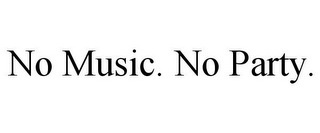 NO MUSIC. NO PARTY.