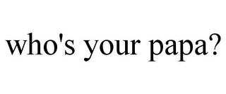WHO'S YOUR PAPA?