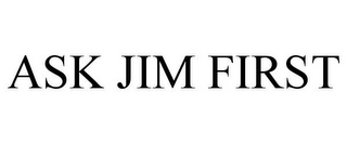 ASK JIM FIRST