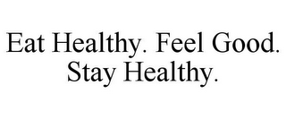 EAT HEALTHY. FEEL GOOD. STAY HEALTHY.