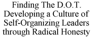 FINDING THE D.O.T. DEVELOPING A CULTUREOF SELF-ORGANIZING LEADERS THROUGH RADICAL HONESTY