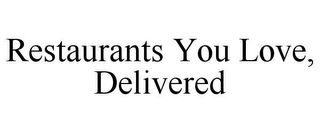 RESTAURANTS YOU LOVE, DELIVERED