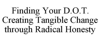 FINDING YOUR D.O.T. CREATING TANGIBLE CHANGE THROUGH RADICAL HONESTY