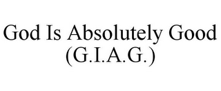 GOD IS ABSOLUTELY GOOD (G.I.A.G.)