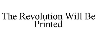 THE REVOLUTION WILL BE PRINTED