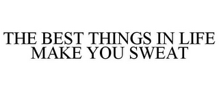 THE BEST THINGS IN LIFE MAKE YOU SWEAT