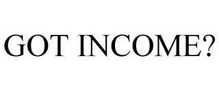 GOT INCOME?