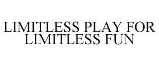 LIMITLESS PLAY FOR LIMITLESS FUN