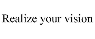 REALIZE YOUR VISION