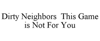 DIRTY NEIGHBORS THIS GAME IS NOT FOR YOU