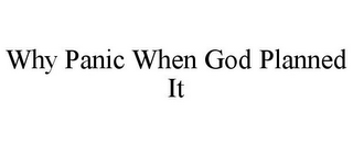 WHY PANIC WHEN GOD PLANNED IT